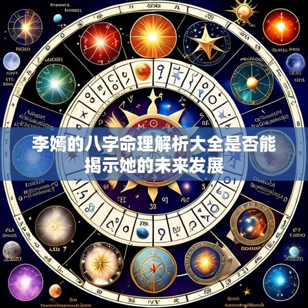 李嫣的八字命理解析大全是否能揭示她的未来发展