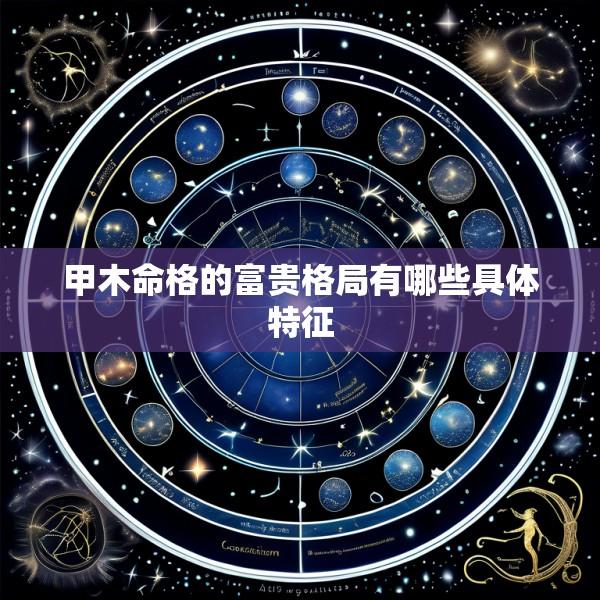 甲木命格的富贵格局有哪些具体特征