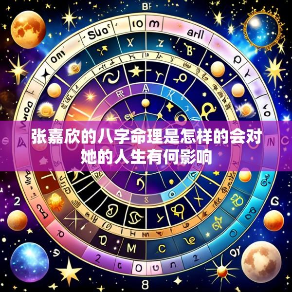 张嘉欣的八字命理是怎样的会对她的人生有何影响