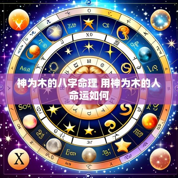 神为木的八字命理 用神为木的人命运如何