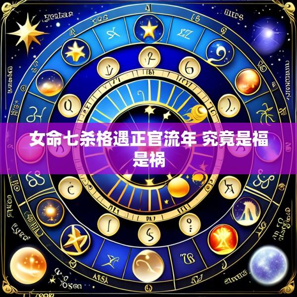 女命七杀格遇正官流年 究竟是福是祸