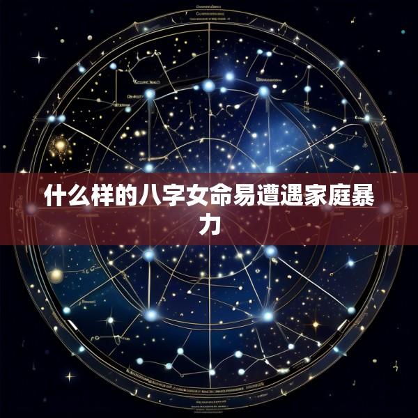 什么样的八字女命易遭遇家庭暴力