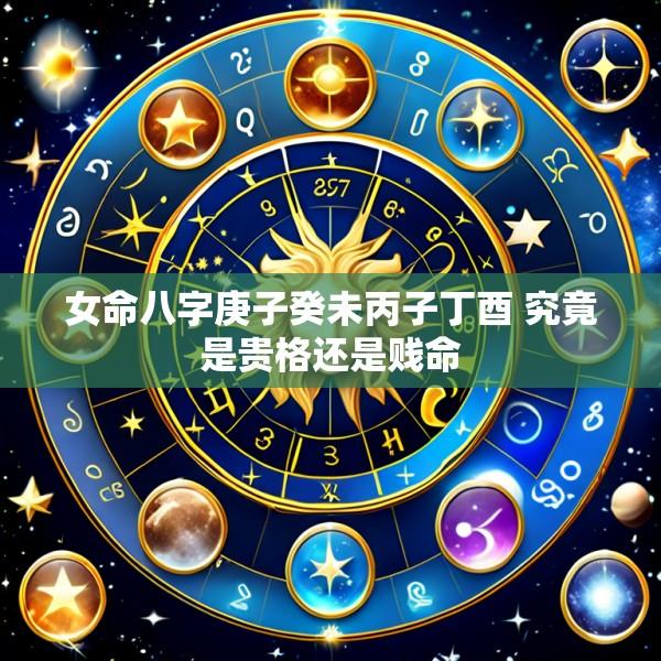女命八字庚子癸未丙子丁酉 究竟是贵格还是贱命
