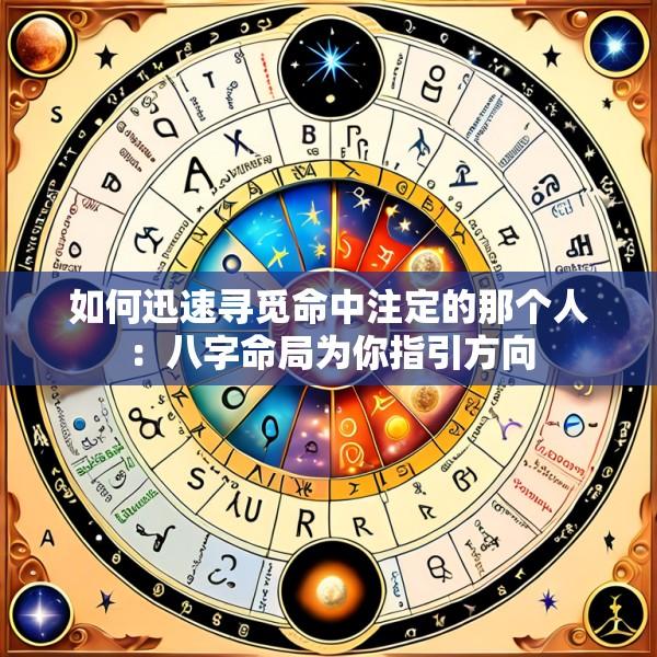如何迅速寻觅命中注定的那个人：八字命局为你指引方向