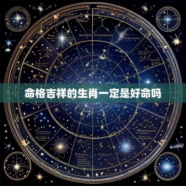 命格吉祥的生肖一定是好命吗