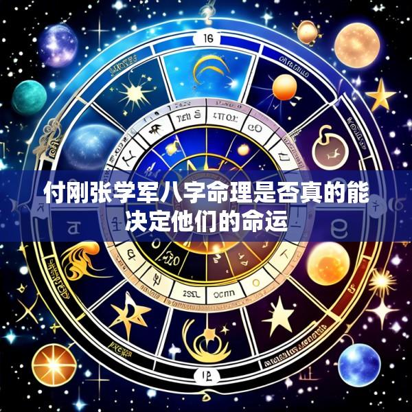 付刚张学军八字命理是否真的能决定他们的命运