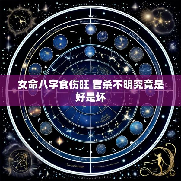女命八字食伤旺 官杀不明究竟是好是坏