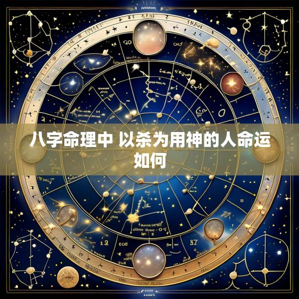 八字命理中 以杀为用神的人命运如何
