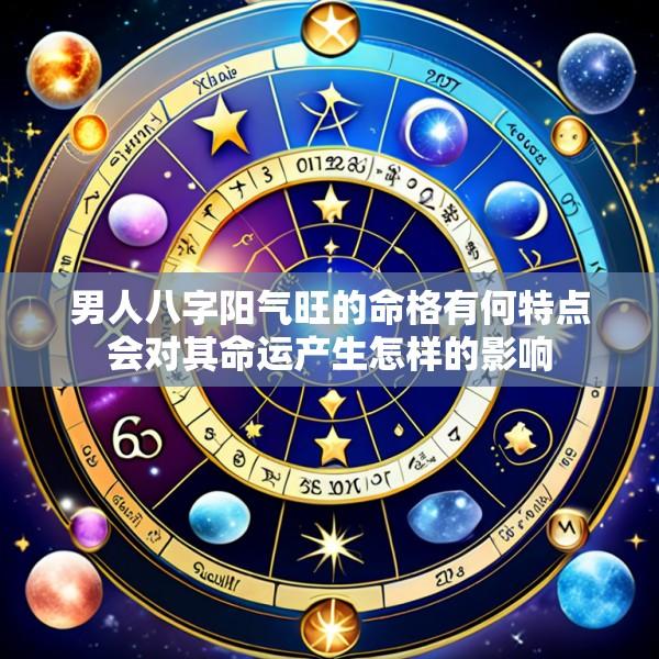 男人八字阳气旺的命格有何特点会对其命运产生怎样的影响