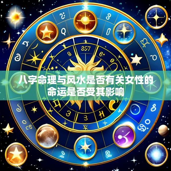 八字命理与风水是否有关女性的命运是否受其影响