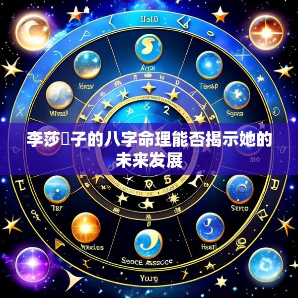 李莎旻子的八字命理能否揭示她的未来发展