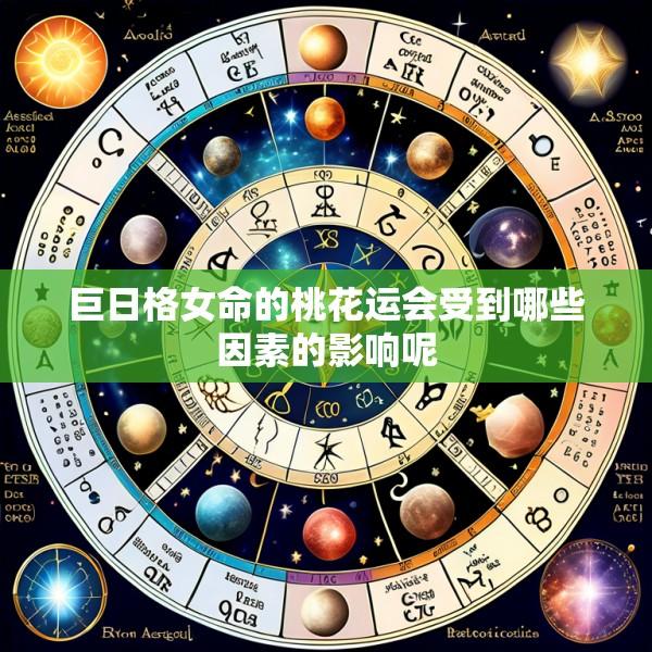 巨日格女命的桃花运会受到哪些因素的影响呢