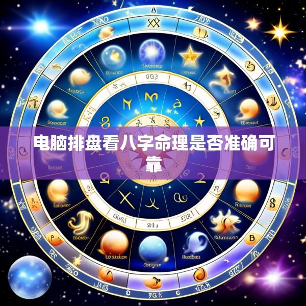 电脑排盘看八字命理是否准确可靠