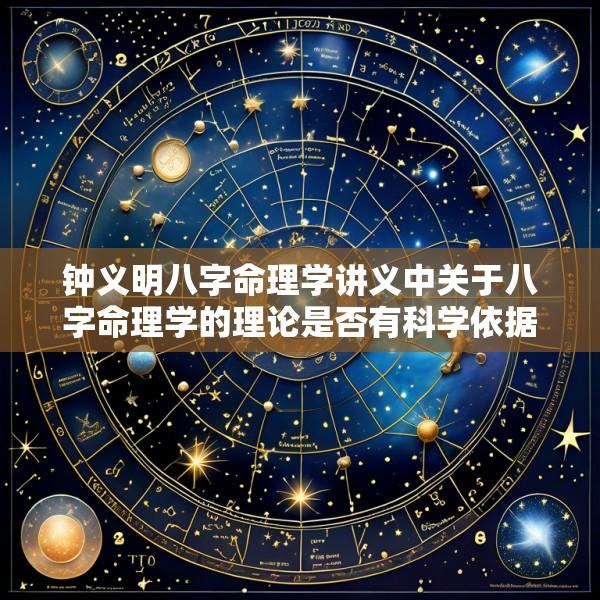 钟义明八字命理学讲义中关于八字命理学的理论是否有科学依据