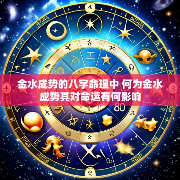 金水成势的八字命理中 何为金水成势其对命运有何影响