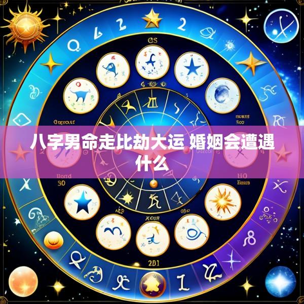 八字男命走比劫大运 婚姻会遭遇什么