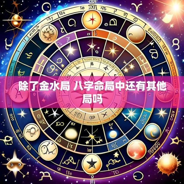 除了金水局 八字命局中还有其他局吗