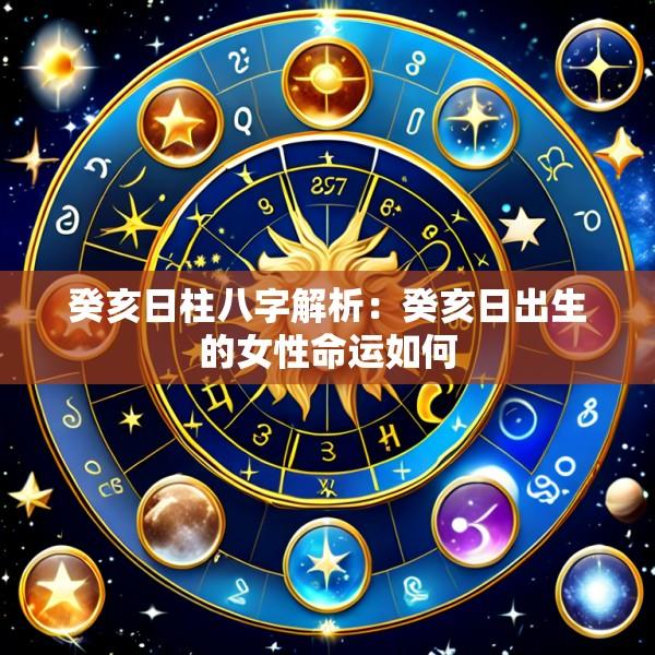 癸亥日柱八字解析：癸亥日出生的女性命运如何