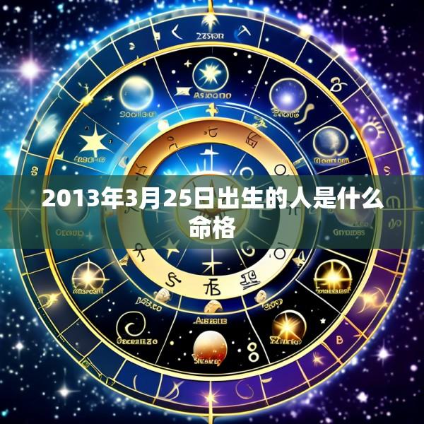 2013年3月25日出生的人是什么命格