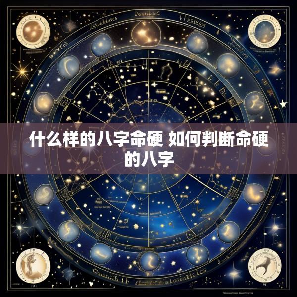 什么样的八字命硬 如何判断命硬的八字