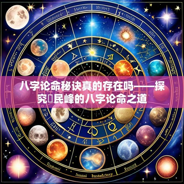 八字论命秘诀真的存在吗——探究蘫民峰的八字论命之道