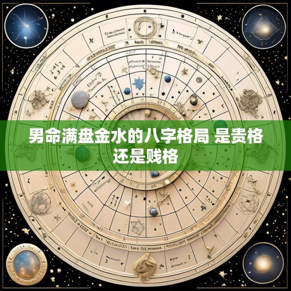 男命满盘金水的八字格局 是贵格还是贱格