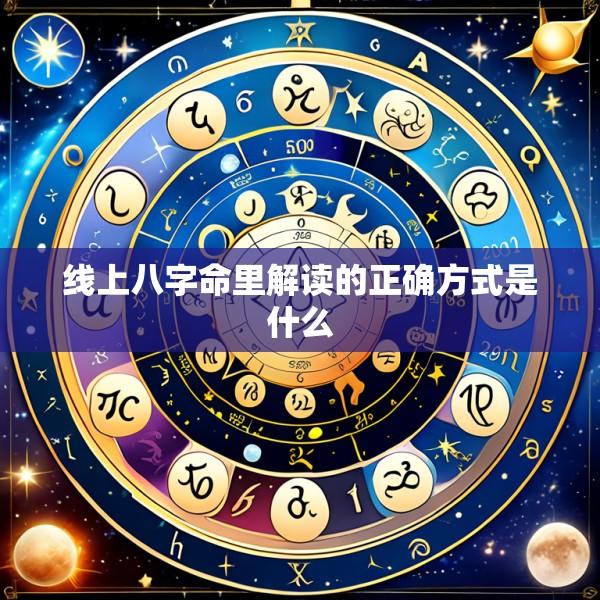 线上八字命里解读的正确方式是什么
