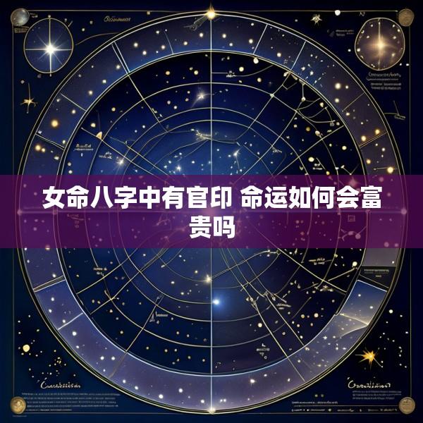 女命八字中有官印 命运如何会富贵吗