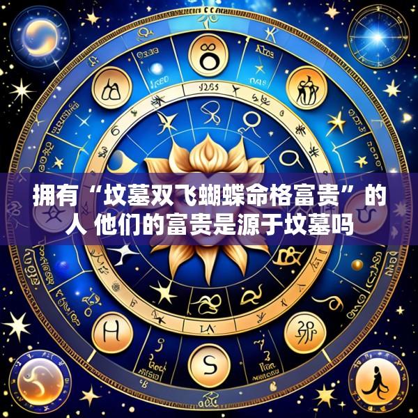 拥有“坟墓双飞蝴蝶命格富贵”的人 他们的富贵是源于坟墓吗