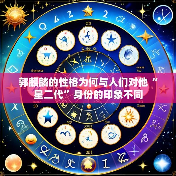 郭麒麟的性格为何与人们对他“星二代”身份的印象不同