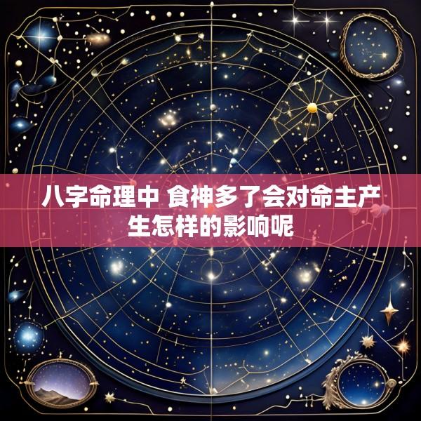 八字命理中 食神多了会对命主产生怎样的影响呢