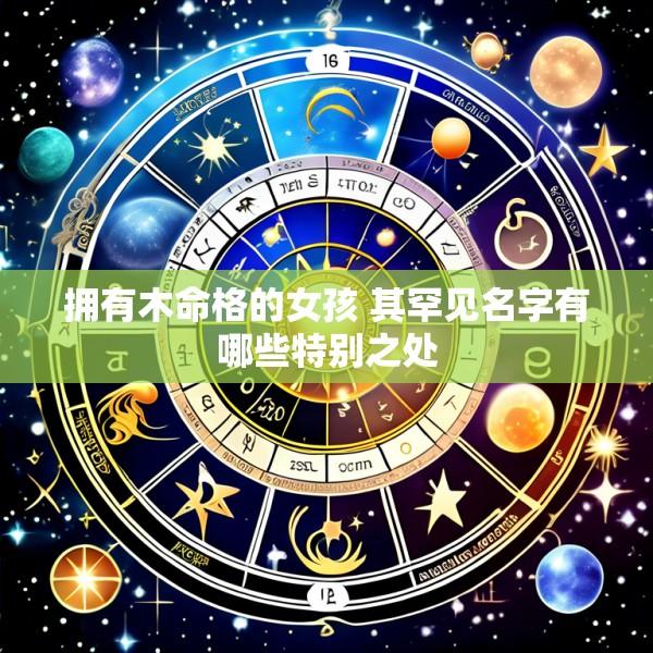 拥有木命格的女孩 其罕见名字有哪些特别之处