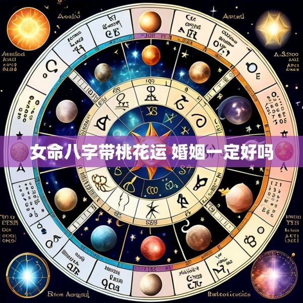 女命八字带桃花运 婚姻一定好吗