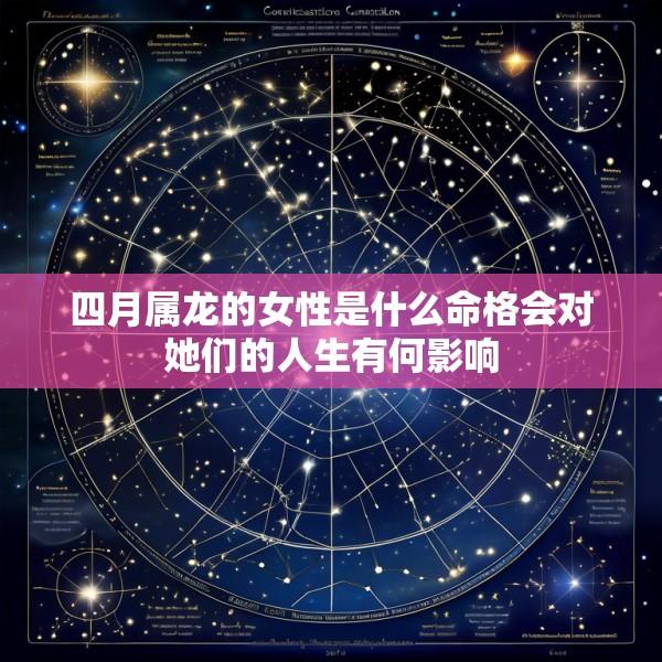 四月属龙的女性是什么命格会对她们的人生有何影响