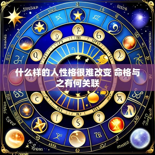 什么样的人性格很难改变 命格与之有何关联