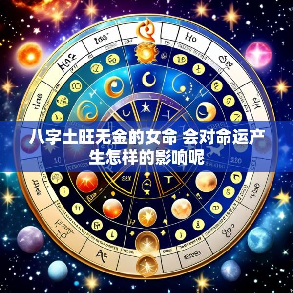 八字土旺无金的女命 会对命运产生怎样的影响呢