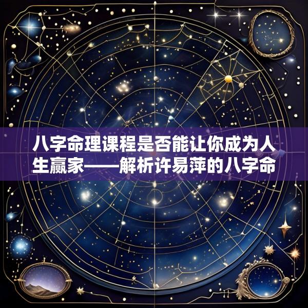 八字命理课程是否能让你成为人生赢家——解析许易萍的八字命理课程