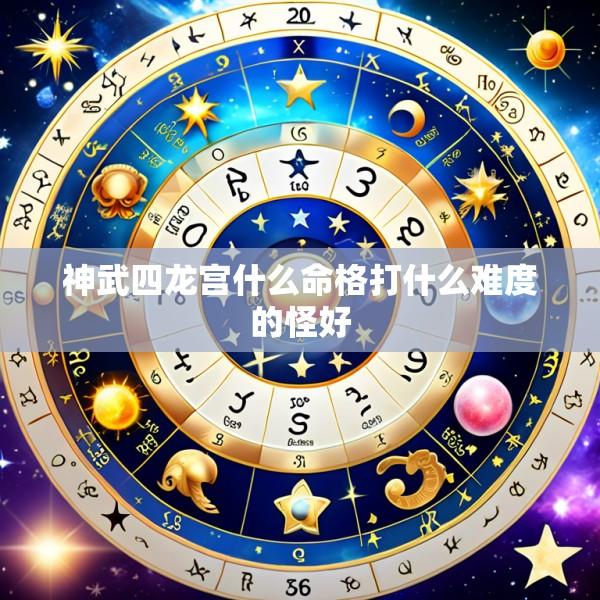 神武四龙宫什么命格打什么难度的怪好