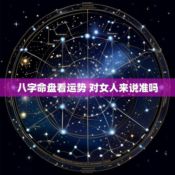 八字命盘看运势 对女人来说准吗