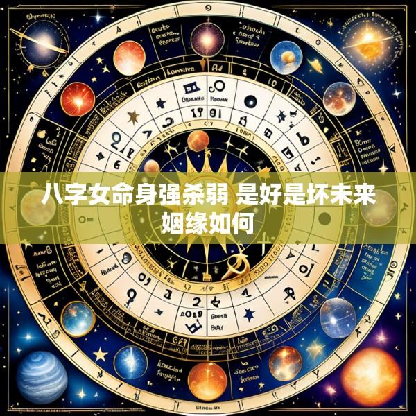 八字女命身强杀弱 是好是坏未来姻缘如何