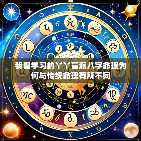 我曾学习的丫丫盲派八字命理为何与传统命理有所不同