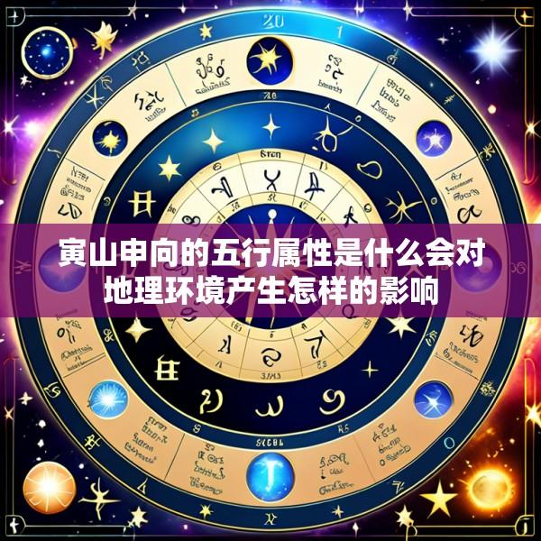 寅山申向的五行属性是什么会对地理环境产生怎样的影响