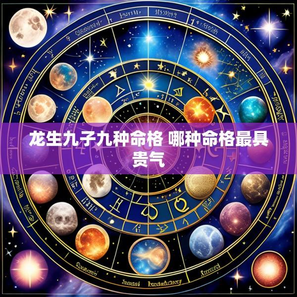 龙生九子九种命格 哪种命格最具贵气