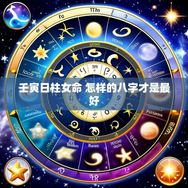 壬寅日柱女命 怎样的八字才是最好