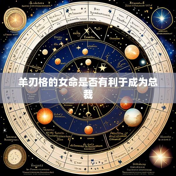 羊刃格的女命是否有利于成为总裁