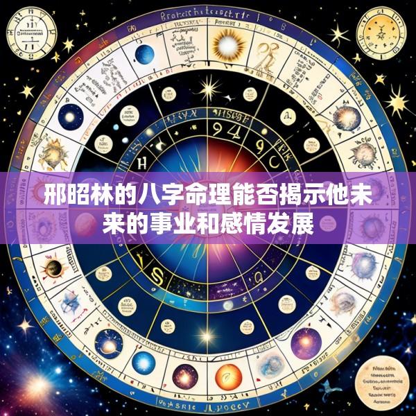 邢昭林的八字命理能否揭示他未来的事业和感情发展
