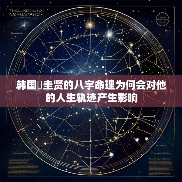 韩国曺圭贤的八字命理为何会对他的人生轨迹产生影响