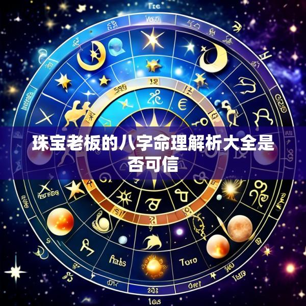 珠宝老板的八字命理解析大全是否可信