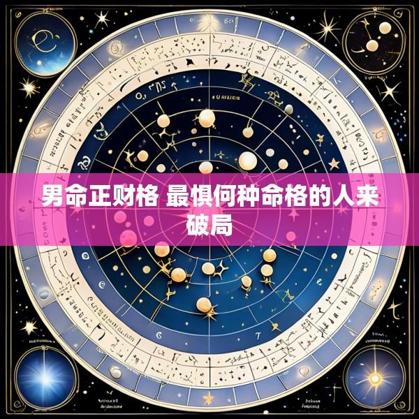 男命正财格 最惧何种命格的人来破局