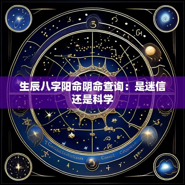 生辰八字阳命阴命查询：是迷信还是科学